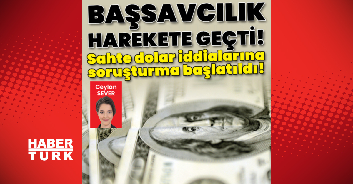 Sahte dolar iddialarına soruşturma başlatıldı